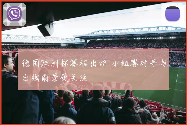 德国欧洲杯赛程出炉 小组赛对手与出线前景受关注