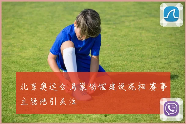 北京奥运会鸟巢场馆建设亮相 赛事主场地引关注