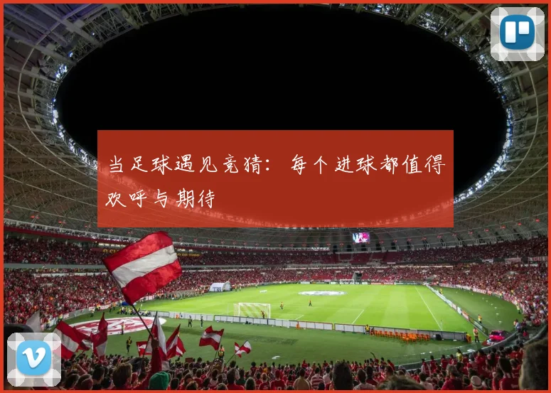 当足球遇见竞猜：每个进球都值得欢呼与期待