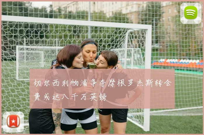 切尔西利物浦争夺摩根罗杰斯转会费或达八千万英镑
