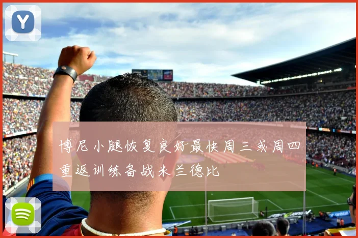 博尼小腿恢复良好最快周三或周四重返训练备战米兰德比